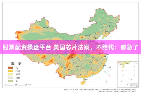 股票配资操盘平台 美国芯片法案，不给钱：都急了