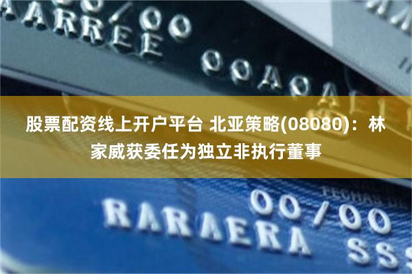 股票配资线上开户平台 北亚策略(08080)：林家威获委任为独立非执行董事