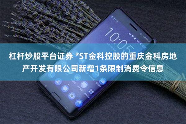 杠杆炒股平台证券 *ST金科控股的重庆金科房地产开发有限公司新增1条限制消费令信息