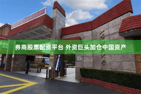 券商股票配资平台 外资巨头加仓中国资产