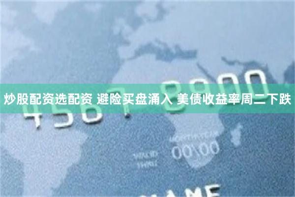 炒股配资选配资 避险买盘涌入 美债收益率周二下跌