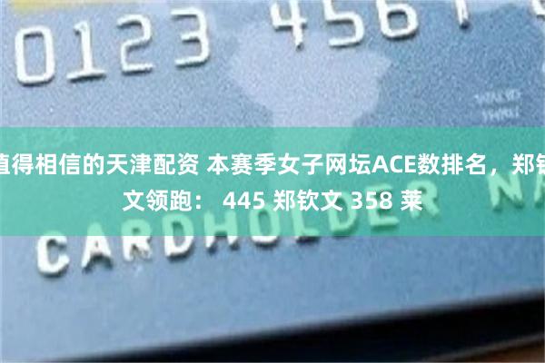 值得相信的天津配资 本赛季女子网坛ACE数排名，郑钦文领跑： 445 郑钦文 358 莱
