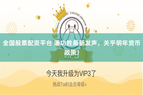 全国股票配资平台 潘功胜最新发声，关乎明年货币政策！