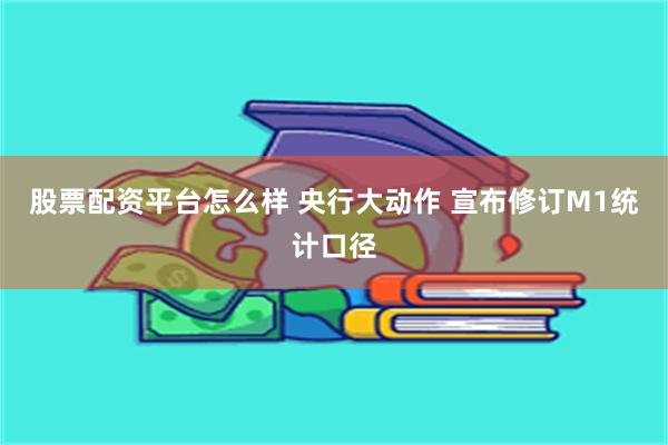 股票配资平台怎么样 央行大动作 宣布修订M1统计口径