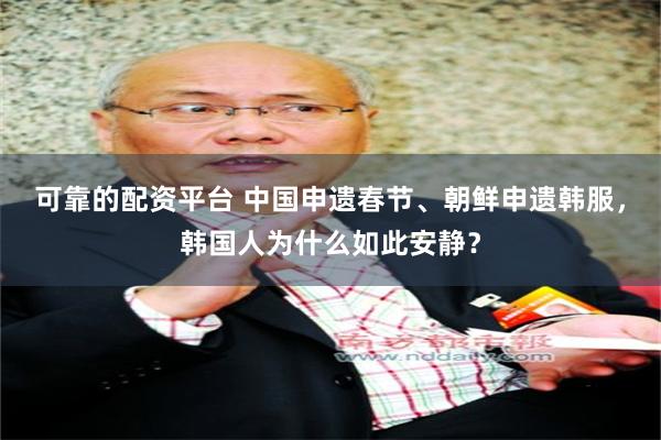 可靠的配资平台 中国申遗春节、朝鲜申遗韩服，韩国人为什么如此安静？