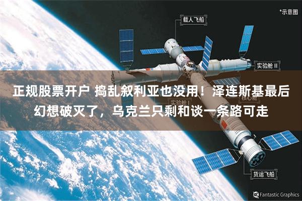 正规股票开户 捣乱叙利亚也没用！泽连斯基最后幻想破灭了，乌克兰只剩和谈一条路可走