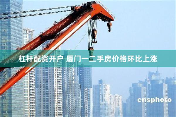 杠杆配资开户 厦门一二手房价格环比上涨