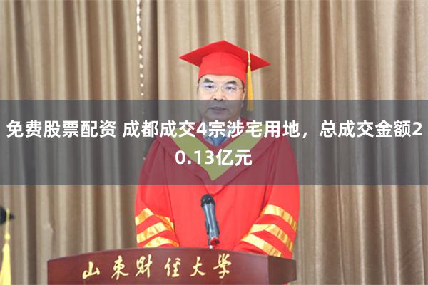 免费股票配资 成都成交4宗涉宅用地，总成交金额20.13亿元