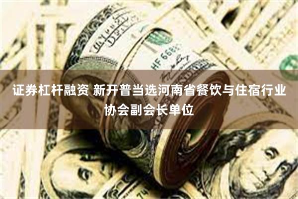 证券杠杆融资 新开普当选河南省餐饮与住宿行业协会副会长单位