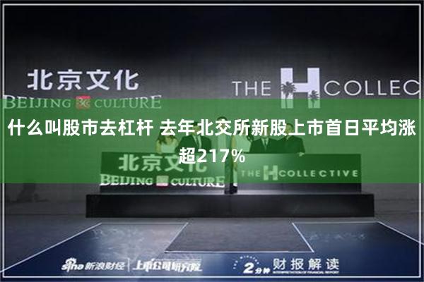 什么叫股市去杠杆 去年北交所新股上市首日平均涨超217%