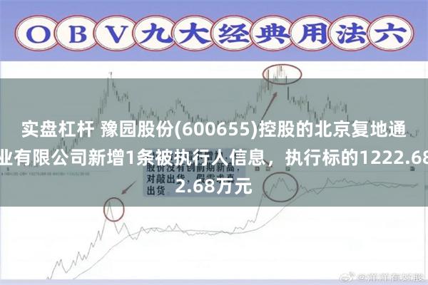 实盘杠杆 豫园股份(600655)控股的北京复地通盈置业有限公司新增1条被执行人信息，执行标的1222.68万元