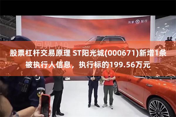 股票杠杆交易原理 ST阳光城(000671)新增1条被执行人信息，执行标的199.56万元
