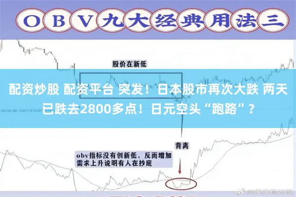 配资炒股 配资平台 突发！日本股市再次大跌 两天已跌去2800多点！日元空头“跑路”？