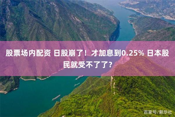 股票场内配资 日股崩了！才加息到0.25% 日本股民就受不了了？