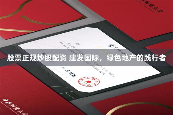 股票正规炒股配资 建发国际，绿色地产的践行者