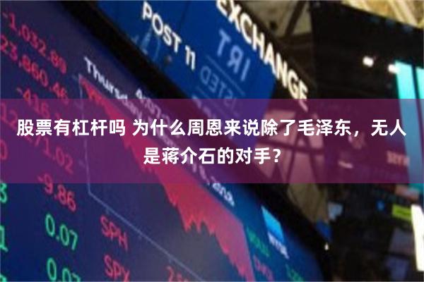股票有杠杆吗 为什么周恩来说除了毛泽东，无人是蒋介石的对手？
