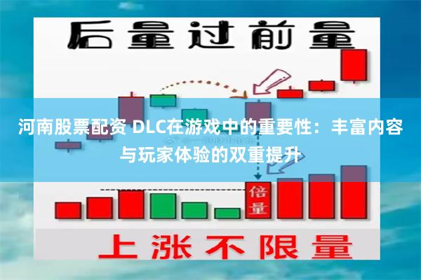 河南股票配资 DLC在游戏中的重要性：丰富内容与玩家体验的双重提升