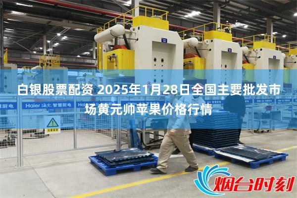 白银股票配资 2025年1月28日全国主要批发市场黄元帅苹果价格行情