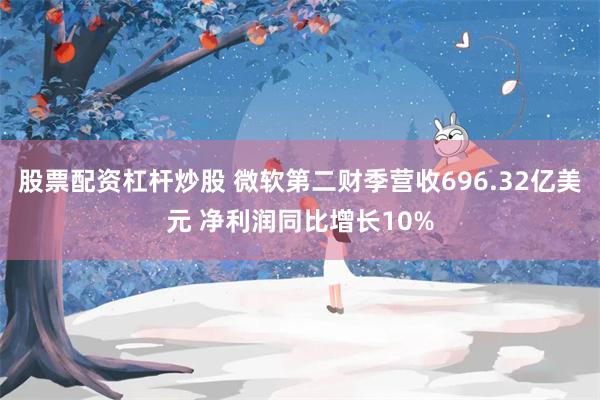 股票配资杠杆炒股 微软第二财季营收696.32亿美元 净利润同比增长10%