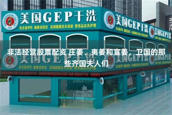 非法经营股票配资 庄姜、夷姜和宣姜，卫国的那些齐国夫人们