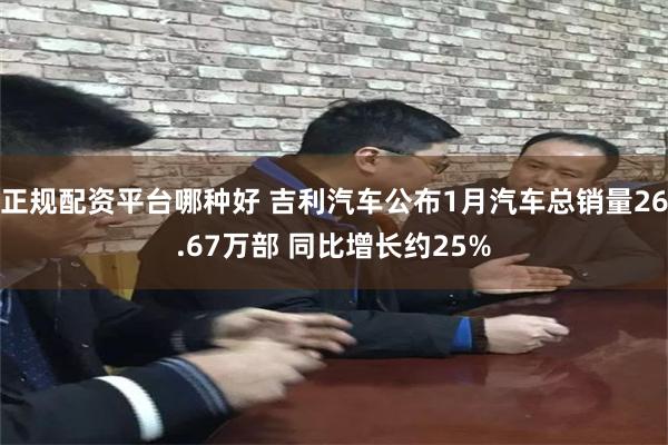 正规配资平台哪种好 吉利汽车公布1月汽车总销量26.67万部 同比增长约25%