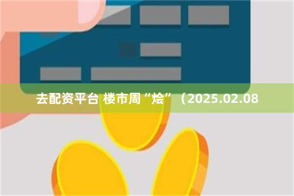 去配资平台 楼市周“烩”（2025.02.08