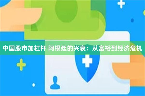 中国股市加杠杆 阿根廷的兴衰：从富裕到经济危机