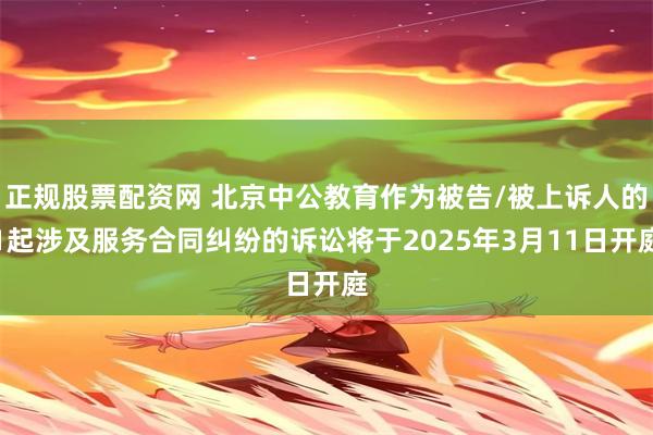 正规股票配资网 北京中公教育作为被告/被上诉人的1起涉及服务合同纠纷的诉讼将于2025年3月11日开庭