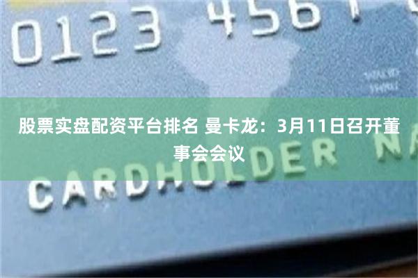 股票实盘配资平台排名 曼卡龙：3月11日召开董事会会议