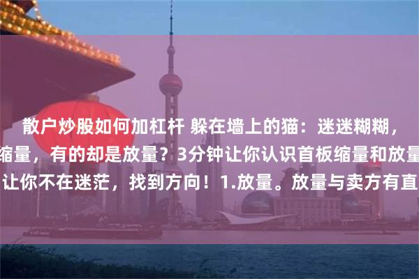 散户炒股如何加杠杆 躲在墙上的猫：迷迷糊糊，为什么有的首板涨停是缩量，有的却是放量？3分钟让你认识首板缩量和放量的奥秘！全干货，让你不在迷茫，找到方向！1.放量。放量与卖方有直接关系，而且与主力有关，既然是首板涨停...