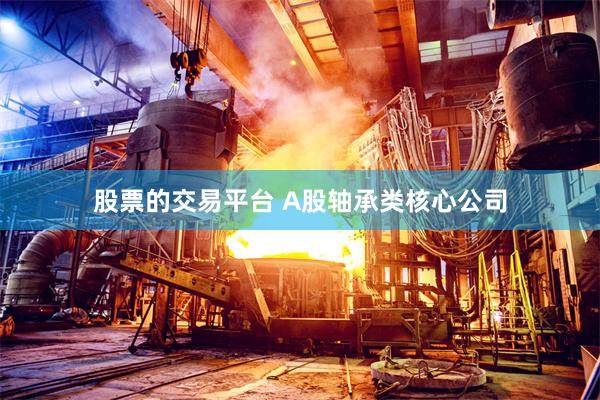 股票的交易平台 A股轴承类核心公司