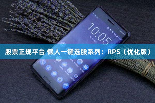 股票正规平台 懒人一键选股系列：RPS（优化版）