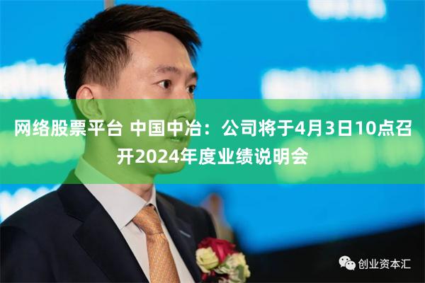 网络股票平台 中国中冶：公司将于4月3日10点召开2024年度业绩说明会