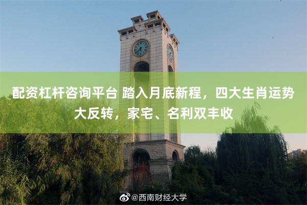 配资杠杆咨询平台 踏入月底新程，四大生肖运势大反转，家宅、名利双丰收