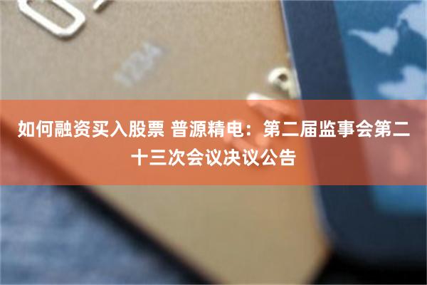 如何融资买入股票 普源精电：第二届监事会第二十三次会议决议公告