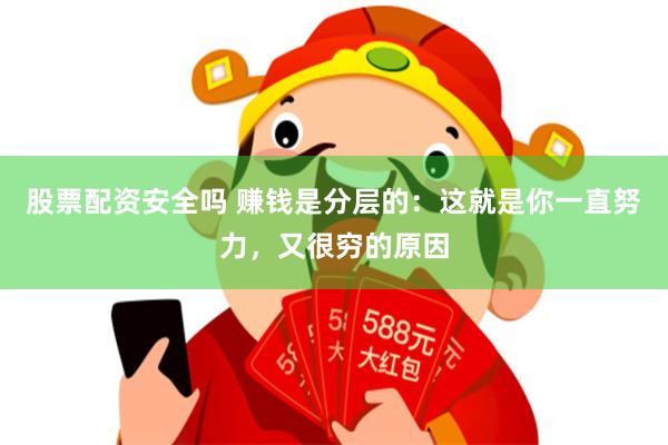 股票配资安全吗 赚钱是分层的：这就是你一直努力，又很穷的原因
