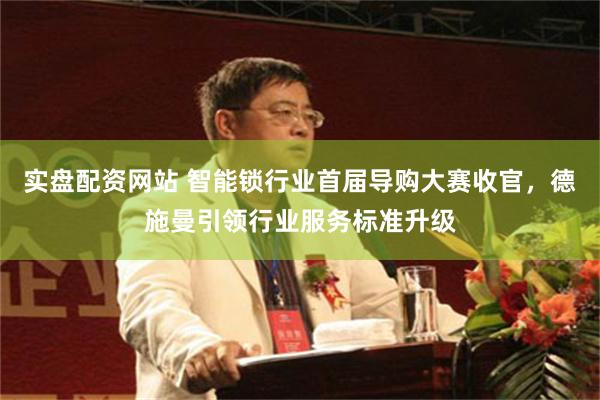 实盘配资网站 智能锁行业首届导购大赛收官，德施曼引领行业服务标准升级