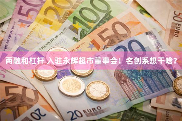 两融和杠杆 入驻永辉超市董事会！名创系想干啥？