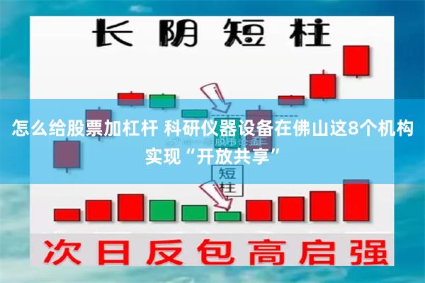怎么给股票加杠杆 科研仪器设备在佛山这8个机构实现“开放共享”