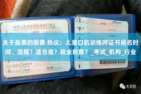 关于股票的股票 热议：儿童口肌训练师证书报名时间、流程？适合谁？就业前景？_考试_机构_行业