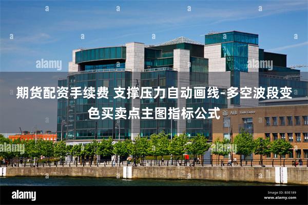 期货配资手续费 支撑压力自动画线-多空波段变色买卖点主图指标公式