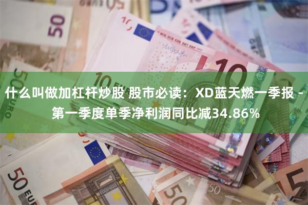 什么叫做加杠杆炒股 股市必读：XD蓝天燃一季报 - 第一季度单季净利润同比减34.86%