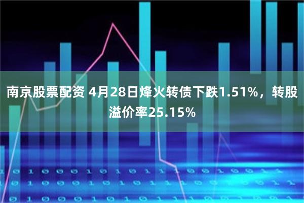 南京股票配资 4月28日烽火转债下跌1.51%，转股溢价率25.15%