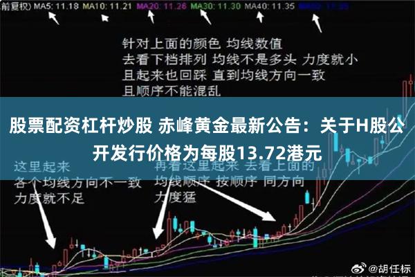 股票配资杠杆炒股 赤峰黄金最新公告：关于H股公开发行价格为每股13.72港元