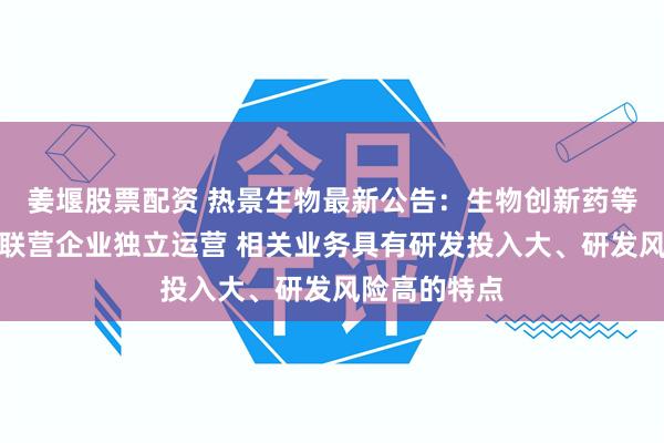姜堰股票配资 热景生物最新公告：生物创新药等相关业务由联营企业独立运营 相关业务具有研发投入大、研发风险高的特点