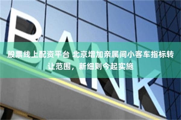 股票线上配资平台 北京增加亲属间小客车指标转让范围，新细则今起实施