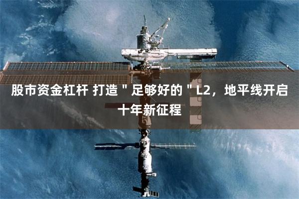 股市资金杠杆 打造＂足够好的＂L2，地平线开启十年新征程