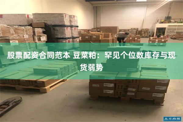 股票配资合同范本 豆菜粕：罕见个位数库存与现货弱势
