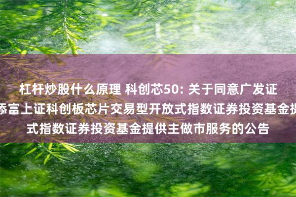 杠杆炒股什么原理 科创芯50: 关于同意广发证券股份有限公司为汇添富上证科创板芯片交易型开放式指数证券投资基金提供主做市服务的公告
