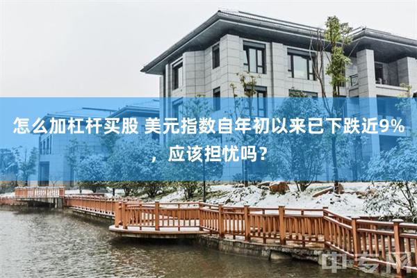 怎么加杠杆买股 美元指数自年初以来已下跌近9%，应该担忧吗？